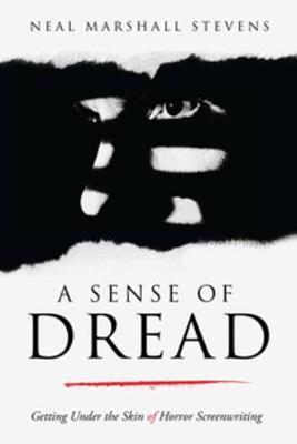 A Sense of Dread: Getting Under the Skin of Horror Screenwriting - Neal Marshall Stevens