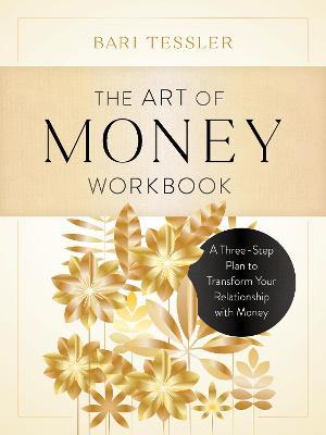 The Art of Money Workbook: A Three-Step Plan to Transform Your Relationship with Money - Bari Tessler