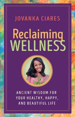 Reclaiming Wellness: Ancient Wisdom for Your Healthy, Happy, and Beautiful Life - Jovanka Ciares