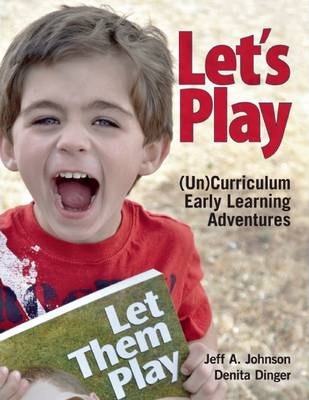 Let's Play: Uncurriculum Early Learning Adventures - Jeff A. Johnson