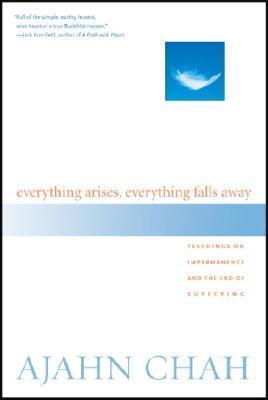 Everything Arises, Everything Falls Away: Teachings on Impermanence and the End of Suffering - Ajahn Chah