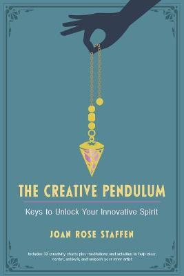 The Creative Pendulum: Keys to Unlock Your Innovative Spirit - Joan Rose Staffen