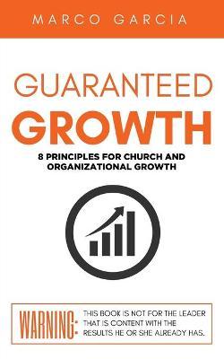 Guaranteed Growth: 8 Principles for Church and Organizational Growth - Marco Garcia