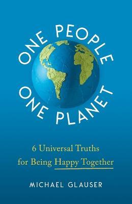 One People One Planet: 6 Universal Truths for Being Happy Together - Michael Glauser