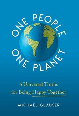 One People One Planet: 6 Universal Truths for Being Happy Together - Michael Glauser