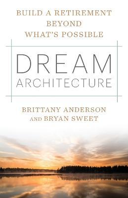 Dream Architecture: Build a Retirement Beyond What's Possible - Brittany Anderson