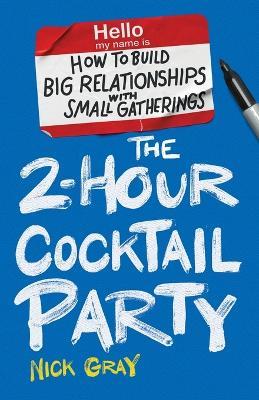 The 2-Hour Cocktail Party: How to Build Big Relationships with Small Gatherings - Nick Gray