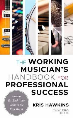 The Working Musician's Handbook for Professional Success: How to Establish Your Value in the Real World - Kris Hawkins
