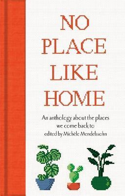 No Place Like Home: An Anthology about the Places We Come Back to - Michèle Mendelssohn