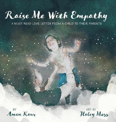Raise Me With Empathy: A Must Read Love Letter From a Child to their Parents - Amen Kaur