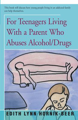 For Teenagers Living with a Parent Who Abuses Alcohol/Drugs - Edith Lynn Hornik-beer