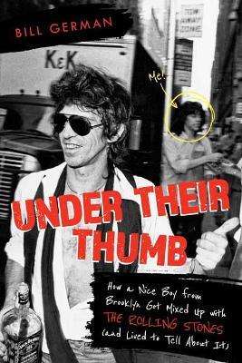 Under Their Thumb: How a Nice Boy from Brooklyn Got Mixed Up with the Rolling Stones (and Lived to Tell about It) - Bill German