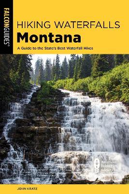 Hiking Waterfalls Montana: A Guide to the State's Best Waterfall Hikes - John Kratz