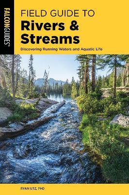 Field Guide to Rivers & Streams: Discovering Running Waters and Aquatic Life - Ryan Utz