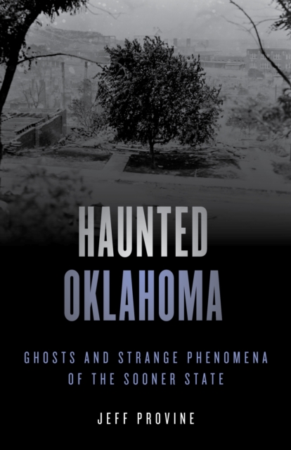 Haunted Oklahoma: Ghosts and Strange Phenomena of the Sooner State - Jeff Provine