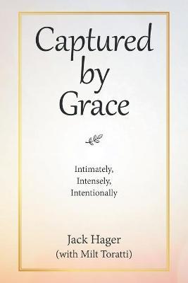 Captured by Grace: Intimately, Intensely, Intentionally - Jack Hager