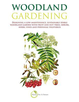 Woodland Gardening: Designing a Low-Maintenance, Sustainable Edible Woodland Garden - Plants For A. Future