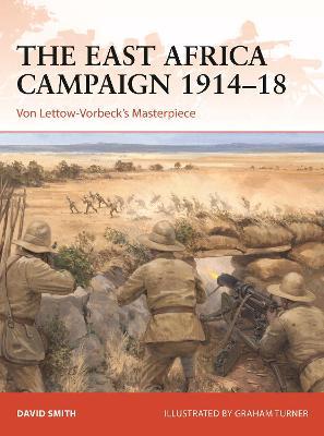 The East Africa Campaign 1914-18: Von Lettow-Vorbeck's Masterpiece - David Smith