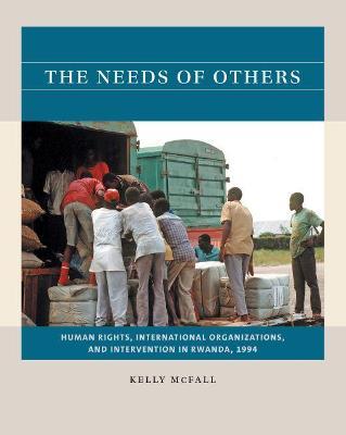 The Needs of Others: Human Rights, International Organizations, and Intervention in Rwanda, 1994 - Kelly Mcfall