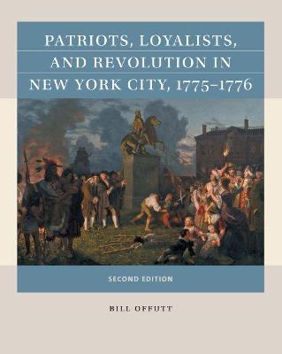 Patriots, Loyalists, and Revolution in New York City, 1775-1776 - Bill Offutt
