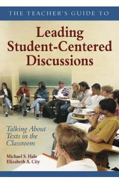 Coperta cărții 'The Teacher′s Guide to Leading Student-Centered Discussions: Talking about Texts in the Classroom - Michael S. Hale'