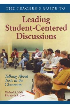 The Teachers Guide to Leading Student-Centered Discussions: Talking about Texts in the Classroom - Michael S. Hale