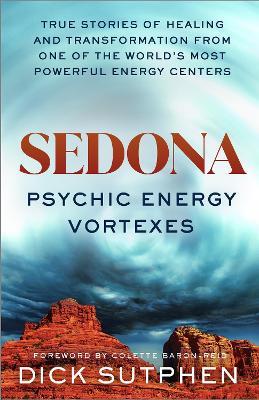Sedona, Psychic Energy Vortexes: True Stories of Healing and Transformation from One of the Worlds Most Powerful Energy Centers - Dick Sutphen