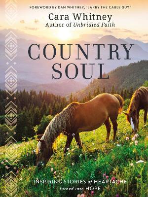 Country Soul: Inspiring Stories of Heartache Turned Into Hope - Cara Whitney