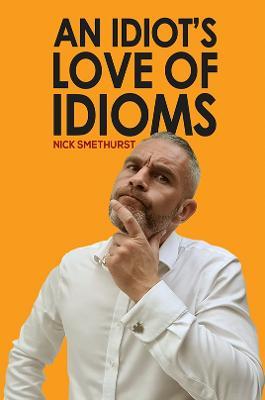 An Idiot's Love of Idioms - Nick Smethurst