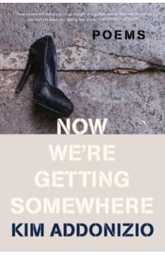 Now We're Getting Somewhere: Poems - Kim Addonizio