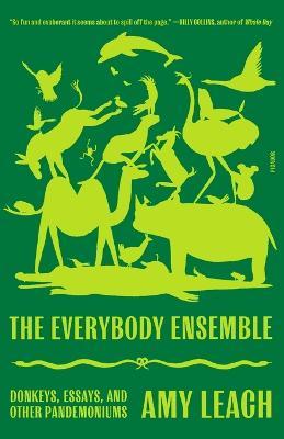 The Everybody Ensemble: Donkeys, Essays, and Other Pandemoniums - Amy Leach