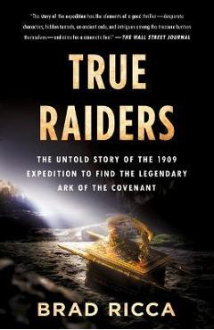 Coperta cărții 'True Raiders: The Untold Story of the 1909 Expedition to Find the Legendary Ark of the Covenant - Brad Ricca'