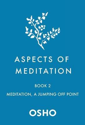 Aspects of Meditation Book 2: Meditation, a Jumping Off Point - Osho