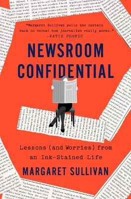 Newsroom Confidential: Lessons (and Worries) from an Ink-Stained Life - Margaret Sullivan