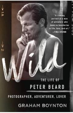 Coperta cărții 'Wild: The Life of Peter Beard: Photographer, Adventurer, Lover - Graham Boynton'