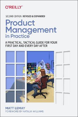 Product Management in Practice: A Practical, Tactical Guide for Your First Day and Every Day After - Matt Lemay