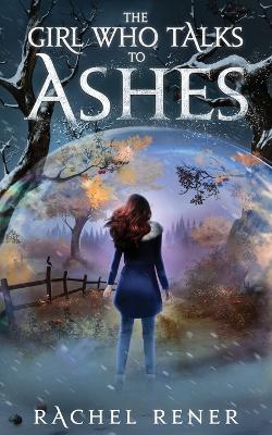 The Girl Who Talks to Ashes - Rachel Rener