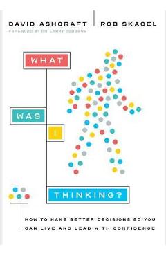Coperta cărții 'What Was I Thinking?: How to Make Better Decisions So You Can Live and Lead with Confidence - David Ashcraft'