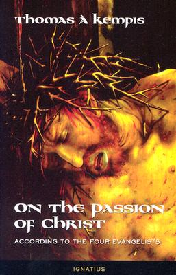 On the Passion of Christ: According to the Four Evangelists: Prayers and Meditations - A. Kempis Thomas