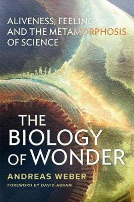 The Biology of Wonder: Aliveness, Feeling and the Metamorphosis of Science - Andreas Weber
