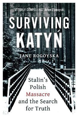 Surviving Katyn: Stalin's Polish Massacre and the Search for Truth - Jane Rogoyska
