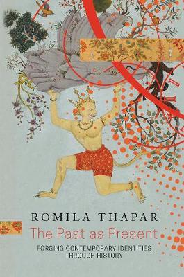 The Past as Present: Forging Contemporary Identities Through History - Romila Thapar