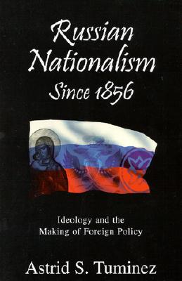 Russian Nationalisms Since 1856: Ideology and the Making of Foreign Policy - Astrid S. Tuminez