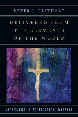 Delivered from the Elements of the World: Atonement, Justification, Mission - Peter J. Leithart