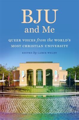 Bju and Me: Queer Voices from the World's Most Christian University - Lance Weldy