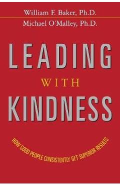 Poza produsului Leading with Kindness: How Good People Consistently Get Superior Results - William F. Baker