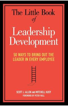 The Little Book of Leadership Development: 50 Ways to Bring Out the Leader in Every Employee - Scott J. Allen
