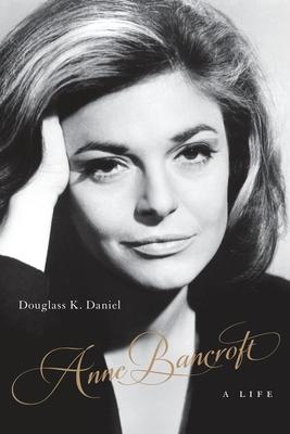 Anne Bancroft: A Life - Douglass K. Daniel