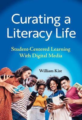 Curating a Literacy Life: Student-Centered Learning with Digital Media - William Kist