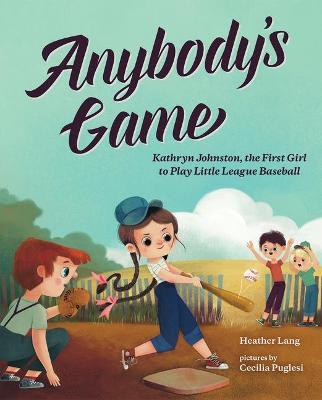 Anybody's Game: Kathryn Johnston, the First Girl to Play Little League Baseball - Heather Lang